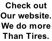 Check out Our website. We do more  Than Tires.